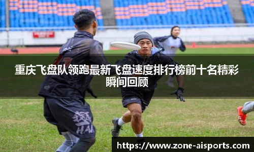 重庆飞盘队领跑最新飞盘速度排行榜前十名精彩瞬间回顾