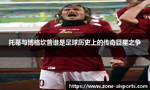 托蒂与博格坎普谁是足球历史上的传奇巨星之争