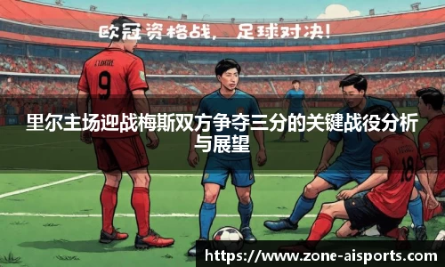 里尔主场迎战梅斯双方争夺三分的关键战役分析与展望